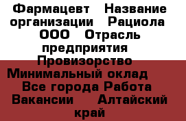 Фармацевт › Название организации ­ Рациола, ООО › Отрасль предприятия ­ Провизорство › Минимальный оклад ­ 1 - Все города Работа » Вакансии   . Алтайский край